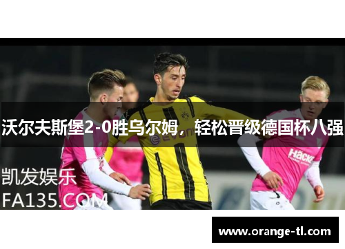 沃尔夫斯堡2-0胜乌尔姆，轻松晋级德国杯八强